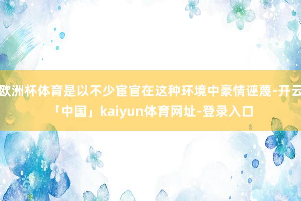 欧洲杯体育是以不少宦官在这种环境中豪情诬蔑-开云「中国」kaiyun体育网址-登录入口