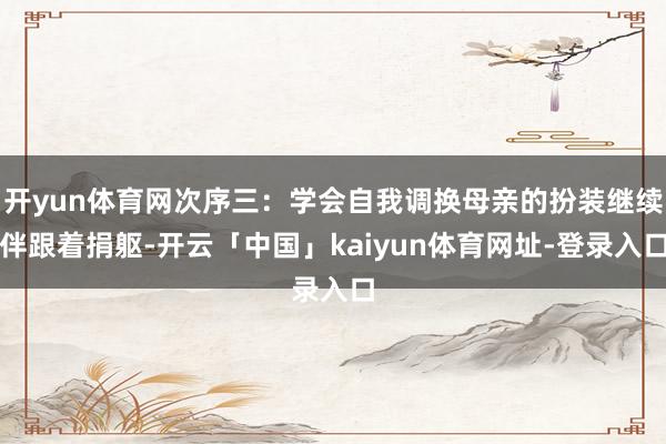开yun体育网次序三：学会自我调换母亲的扮装继续伴跟着捐躯-开云「中国」kaiyun体育网址-登录入口