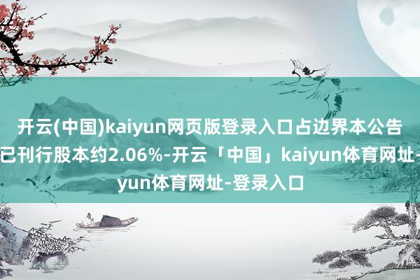开云(中国)kaiyun网页版登录入口占边界本公告日历公司已刊行股本约2.06%-开云「中国」kaiyun体育网址-登录入口