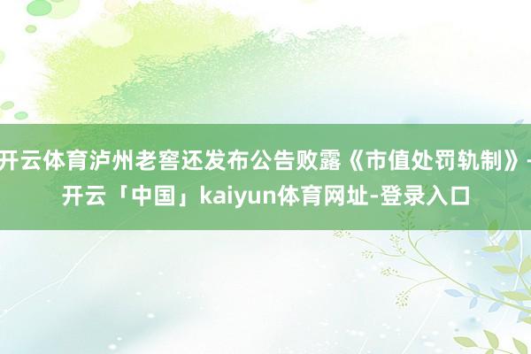 开云体育泸州老窖还发布公告败露《市值处罚轨制》-开云「中国」kaiyun体育网址-登录入口