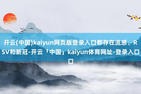 开云(中国)kaiyun网页版登录入口都存在流感、RSV和新冠-开云「中国」kaiyun体育网址-登录入口
