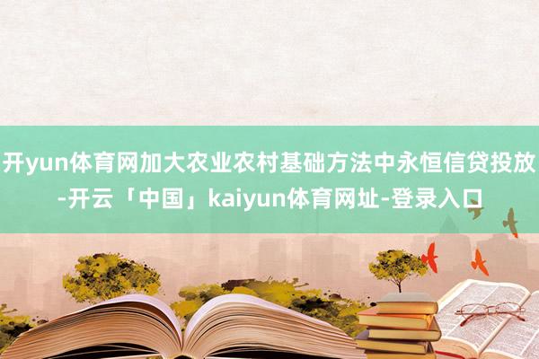 开yun体育网加大农业农村基础方法中永恒信贷投放-开云「中国」kaiyun体育网址-登录入口