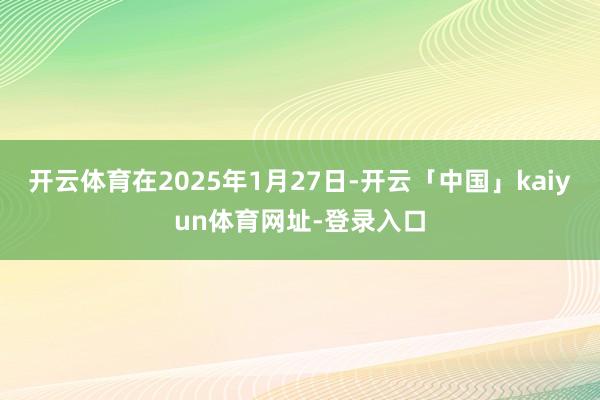 开云体育在2025年1月27日-开云「中国」kaiyun体育