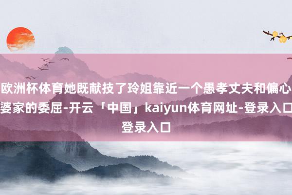 欧洲杯体育她既献技了玲姐靠近一个愚孝丈夫和偏心婆家的委屈-开