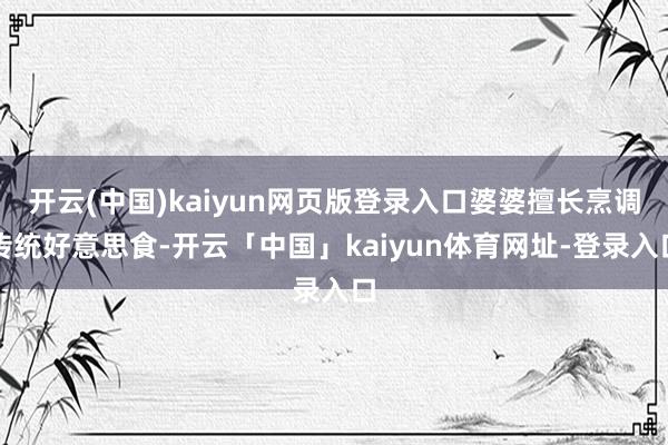 开云(中国)kaiyun网页版登录入口婆婆擅长烹调传统好意思食-开云「中国」kaiyun体育网址-登录入口