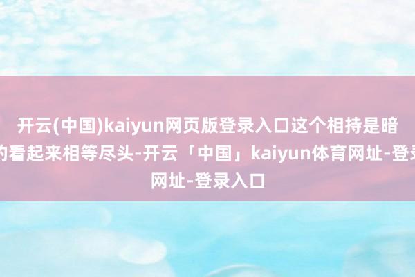 开云(中国)kaiyun网页版登录入口这个相持是暗红色的看起来相等尽头-开云「中国」kaiyun体育网址-登录入口