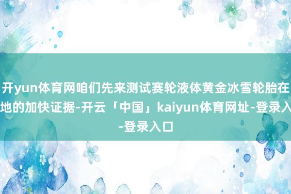 开yun体育网咱们先来测试赛轮液体黄金冰雪轮胎在雪地的加快证