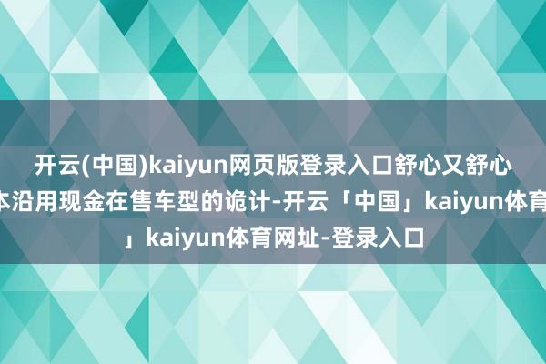 开云(中国)kaiyun网页版登录入口舒心又舒心新车外不雅基本沿用现金在售车型的诡计-开云「中国」kaiyun体育网址-登录入口