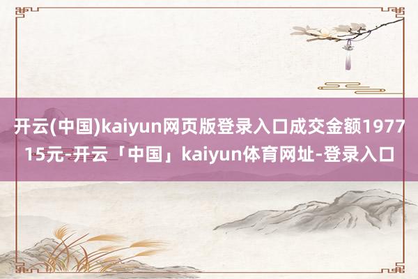 开云(中国)kaiyun网页版登录入口成交金额197715元-开云「中国」kaiyun体育网址-登录入口
