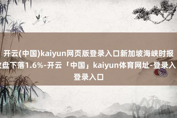 开云(中国)kaiyun网页版登录入口新加坡海峡时报收盘下落1.6%-开云「中国」kaiyun体育网址-登录入口