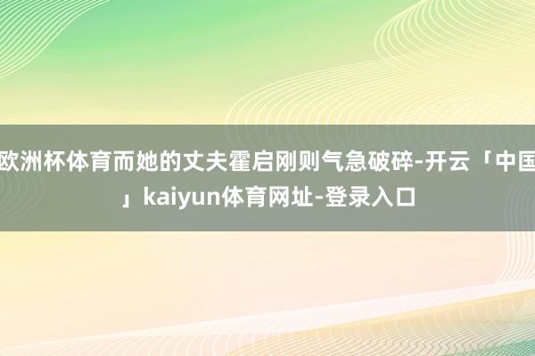 欧洲杯体育而她的丈夫霍启刚则气急破碎-开云「中国」kaiyu