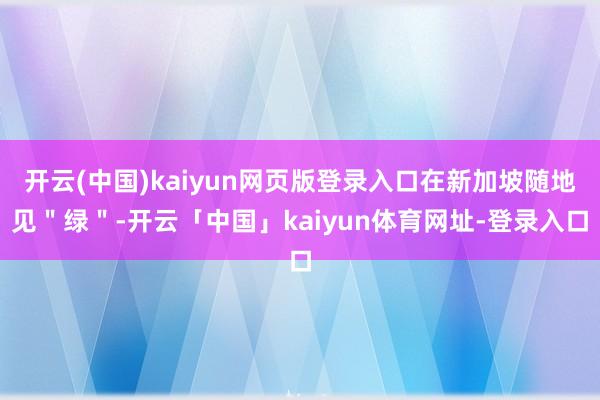 开云(中国)kaiyun网页版登录入口在新加坡随地见＂绿＂-开云「中国」kaiyun体育网址-登录入口