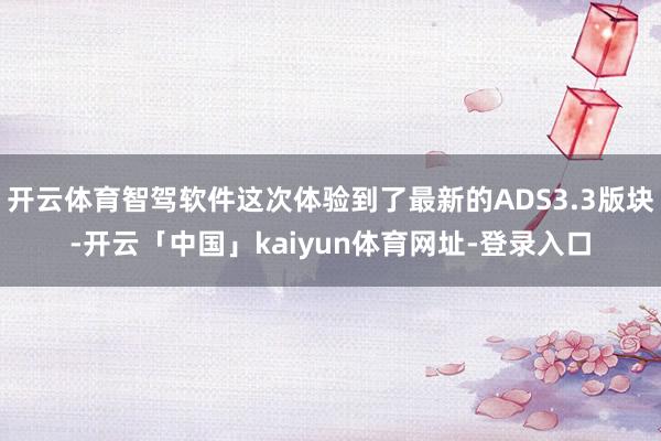 开云体育智驾软件这次体验到了最新的ADS3.3版块-开云「中