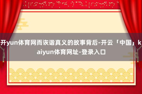 开yun体育网而诙谐真义的故事背后-开云「中国」kaiyun