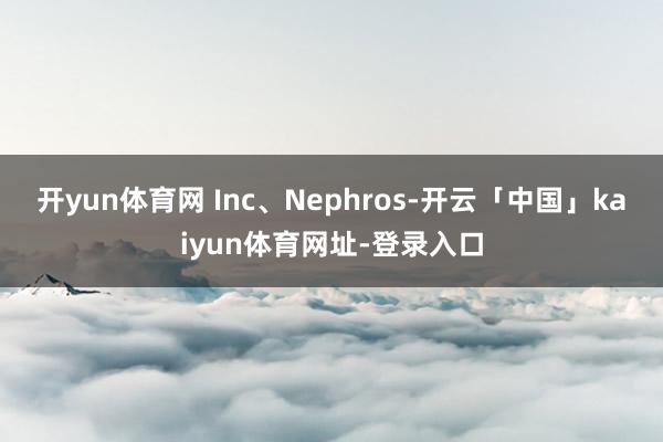开yun体育网 Inc、Nephros-开云「中国」kaiy