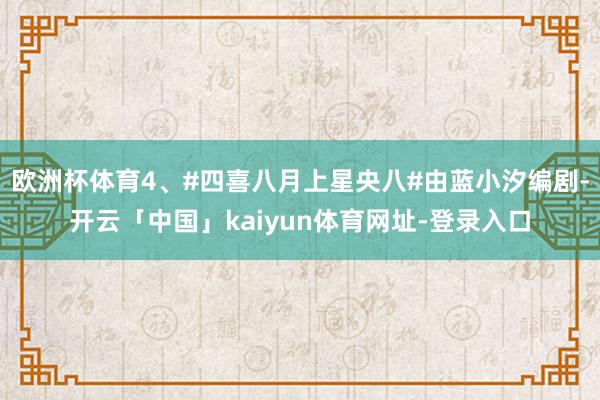 欧洲杯体育4、#四喜八月上星央八#由蓝小汐编剧-开云「中国」kaiyun体育网址-登录入口