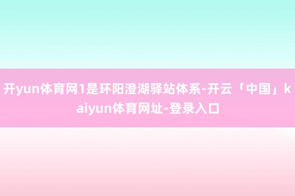 开yun体育网1是环阳澄湖驿站体系-开云「中国」kaiyun体育网址-登录入口