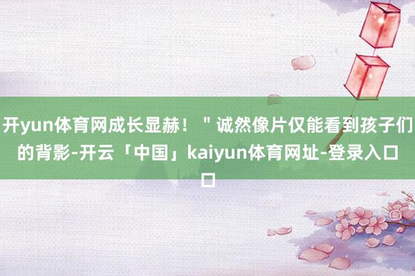 开yun体育网成长显赫！＂诚然像片仅能看到孩子们的背影-开云「中国」kaiyun体育网址-登录入口