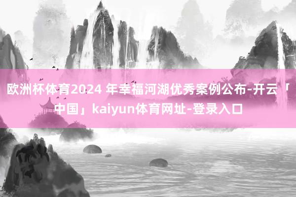 欧洲杯体育2024 年幸福河湖优秀案例公布-开云「中国」kaiyun体育网址-登录入口