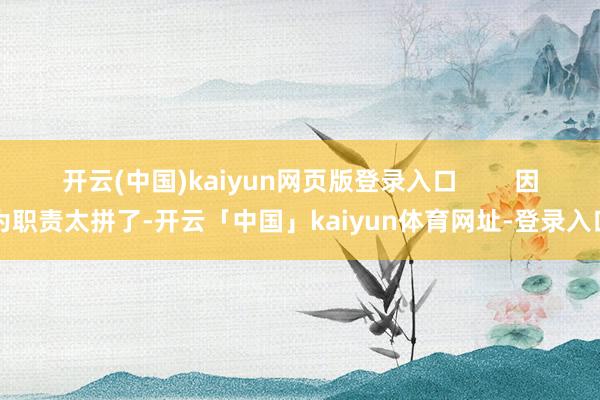 开云(中国)kaiyun网页版登录入口        因为职