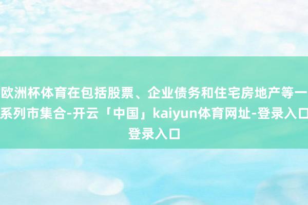 欧洲杯体育在包括股票、企业债务和住宅房地产等一系列市集合-开