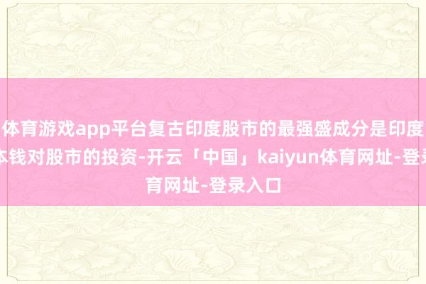 体育游戏app平台复古印度股市的最强盛成分是印度国内本钱对股