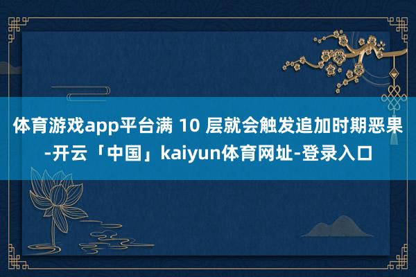 体育游戏app平台满 10 层就会触发追加时期恶果-开云「中