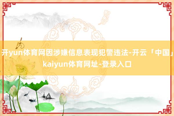 开yun体育网因涉嫌信息表现犯警违法-开云「中国」kaiyu