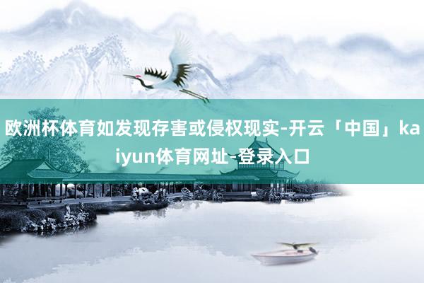 欧洲杯体育如发现存害或侵权现实-开云「中国」kaiyun体育网址-登录入口