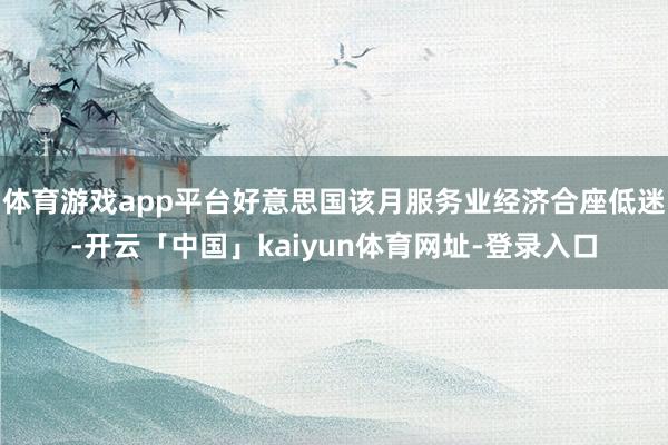 体育游戏app平台好意思国该月服务业经济合座低迷-开云「中国
