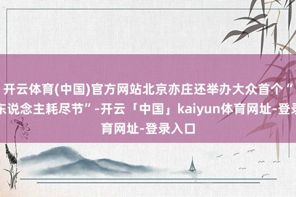 开云体育(中国)官方网站北京亦庄还举办大众首个“机器东说念主