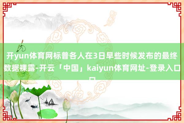 开yun体育网　　标普各人在3日早些时候发布的最终数据裸露-