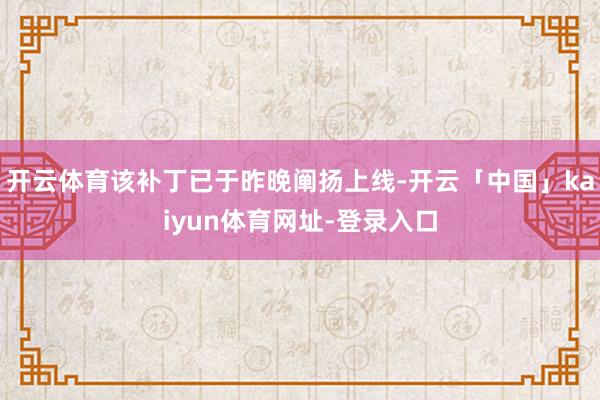 开云体育该补丁已于昨晚阐扬上线-开云「中国」kaiyun体育网址-登录入口