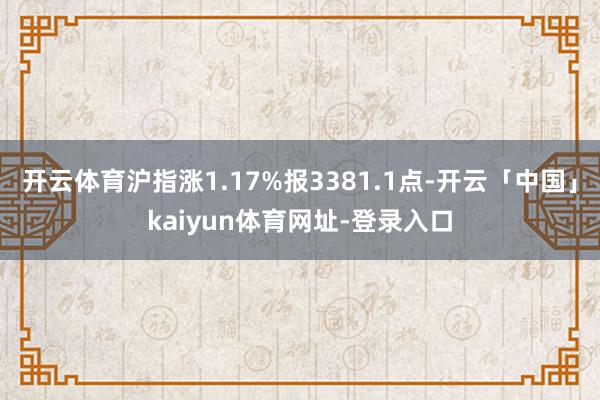 开云体育沪指涨1.17%报3381.1点-开云「中国」kai