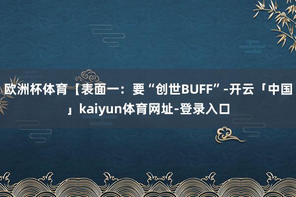 欧洲杯体育【表面一：要“创世BUFF”-开云「中国」kaiy