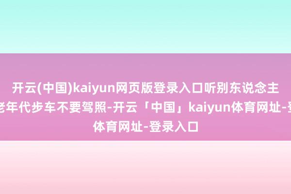 开云(中国)kaiyun网页版登录入口听别东说念主说这种老年