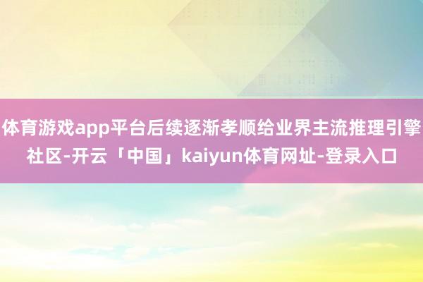 体育游戏app平台后续逐渐孝顺给业界主流推理引擎社区-开云「