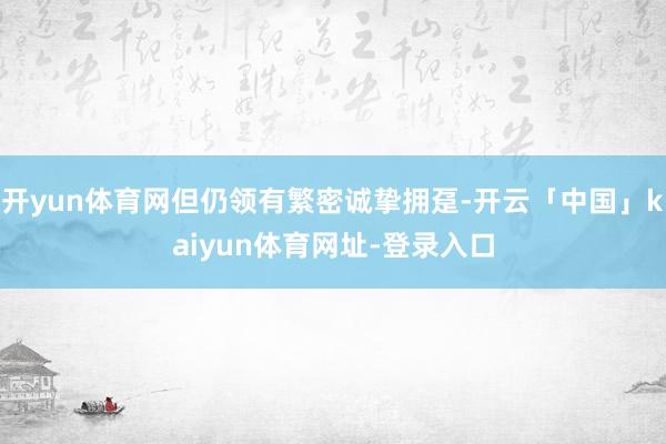 开yun体育网但仍领有繁密诚挚拥趸-开云「中国」kaiyun体育网址-登录入口