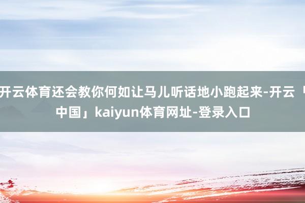 开云体育还会教你何如让马儿听话地小跑起来-开云「中国」kai