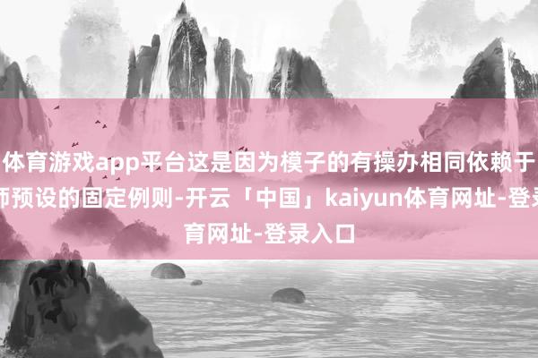 体育游戏app平台这是因为模子的有操办相同依赖于工程师预设的