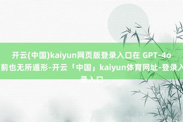 开云(中国)kaiyun网页版登录入口在 GPT-4o 眼前