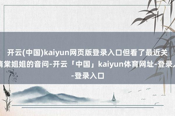 开云(中国)kaiyun网页版登录入口但看了最近关系隋棠姐姐的音问-开云「中国」kaiyun体育网址-登录入口