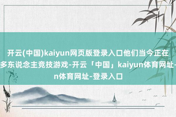 开云(中国)kaiyun网页版登录入口他们当今正在建造一款多东说念主竞技游戏-开云「中国」kaiyun体育网址-登录入口