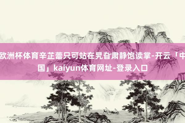 欧洲杯体育辛芷蕾只可站在旯旮肃静饱读掌-开云「中国」kaiy