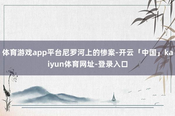 体育游戏app平台尼罗河上的惨案-开云「中国」kaiyun体育网址-登录入口