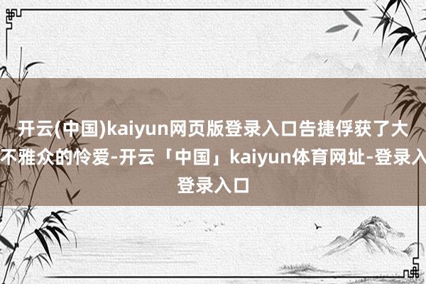 开云(中国)kaiyun网页版登录入口告捷俘获了大量不雅众的怜爱-开云「中国」kaiyun体育网址-登录入口