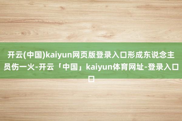 开云(中国)kaiyun网页版登录入口形成东说念主员伤一火-开云「中国」kaiyun体育网址-登录入口