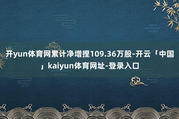 开yun体育网累计净增捏109.36万股-开云「中国」kai
