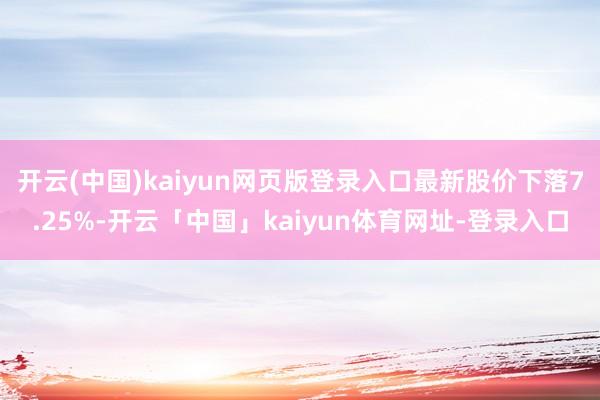 开云(中国)kaiyun网页版登录入口最新股价下落7.25%