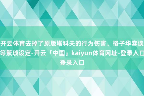 开云体育去掉了原版塔科夫的行为伤害、格子华容谈等繁琐设定-开
